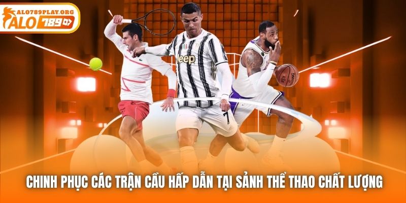 Chinh phục các trận cầu hấp dẫn tại sảnh Thể Thao chất lượng