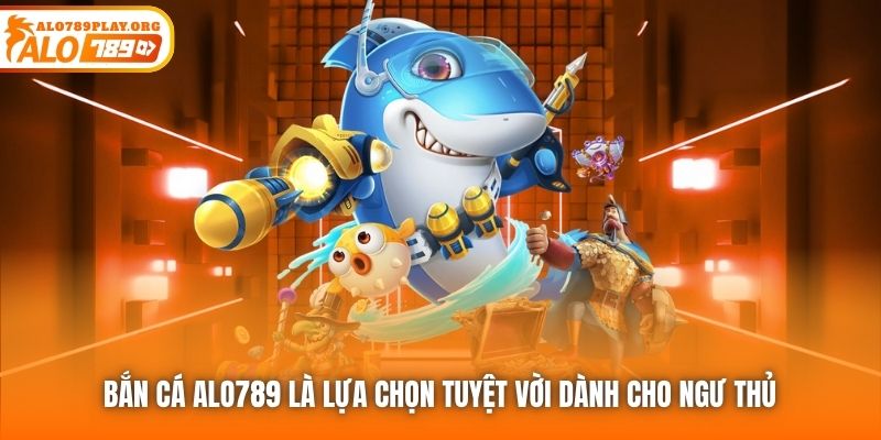 Bắn Cá Alo789 là lựa chọn tuyệt vời dành cho ngư thủ