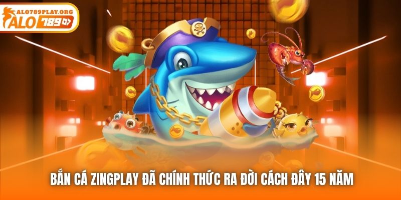 Bắn cá Zingplay đã chính thức ra đời cách đây 15 năm
