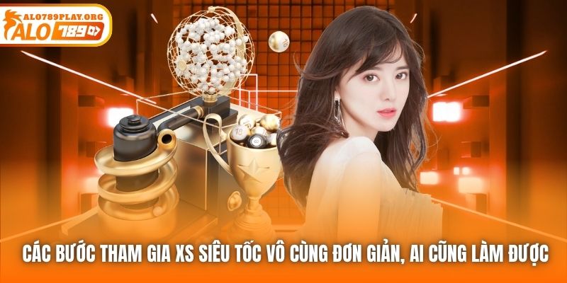 Các bước tham gia XS siêu tốc vô cùng đơn giản, ai cũng làm được
