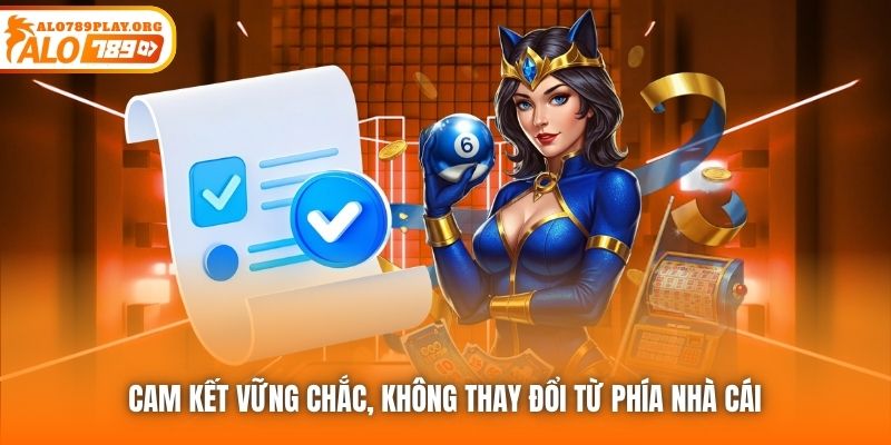 Cam kết vững chắc, không thay đổi từ phía nhà cái