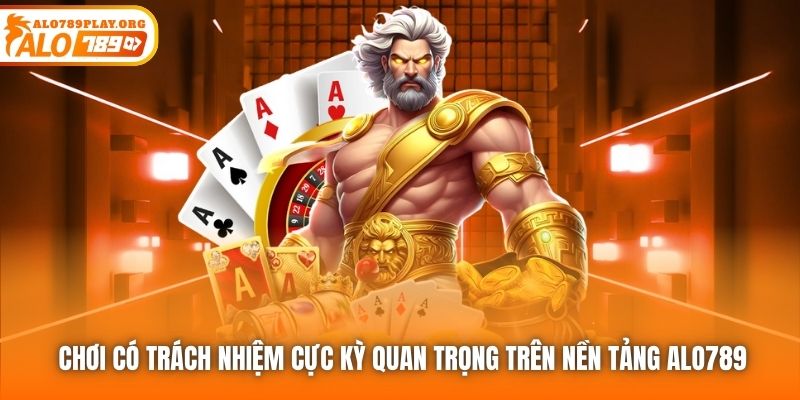 Chơi có Trách nhiệm cực kỳ quan trọng trên nền tảng Alo789