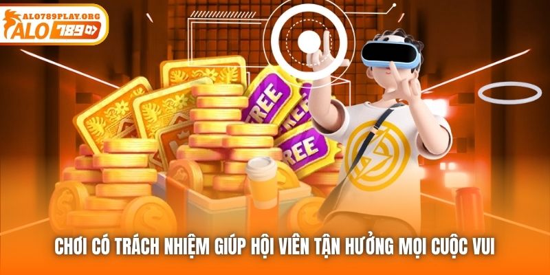 Chơi có trách nhiệm giúp hội viên tận hưởng mọi cuộc vui