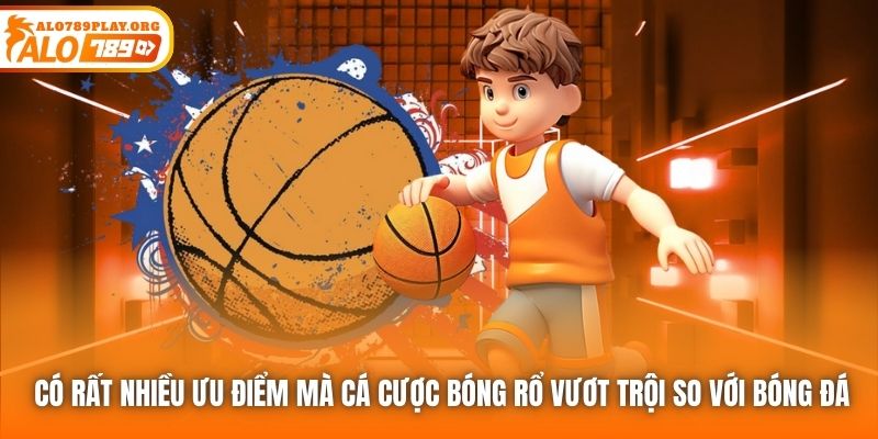 Có rất nhiều ưu điểm mà cá cược bóng rổ vượt trội so với bóng đá