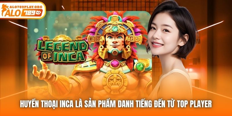 Huyền Thoại Inca là sản phẩm danh tiếng đến từ Top Player