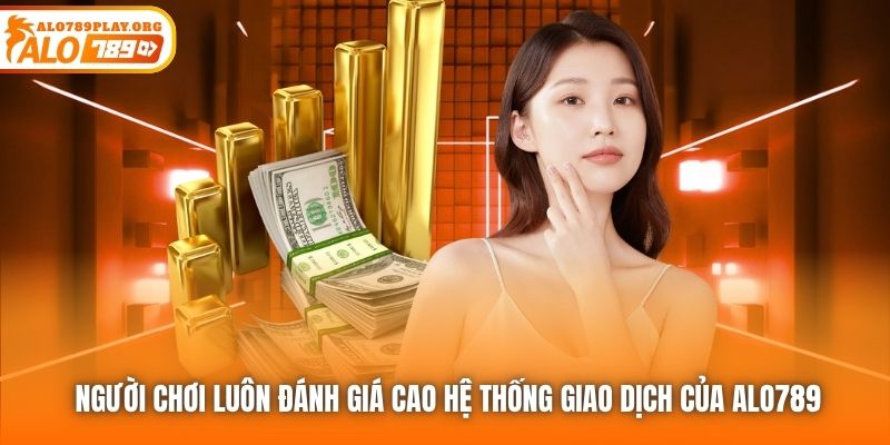 Người chơi luôn đánh giá cao hệ thống giao dịch của ALO789