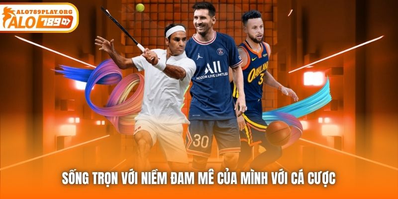 Sống trọn với niềm đam mê của mình với cá cược