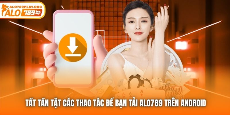 Tất tần tật các thao tác để bạn tải ALO789 trên Android