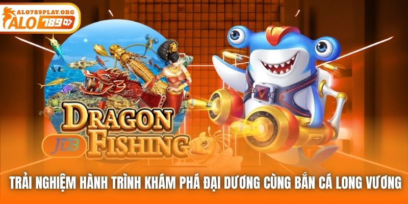 Trải nghiệm hành trình khám phá đại dương cùng Bắn Cá Long Vương